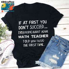 a t - shirt that says if at first you don't succeed, try doing what your math teacher told you to do the first time