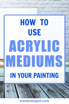 the words how to use acrylic mediums in your painting on a wooden table