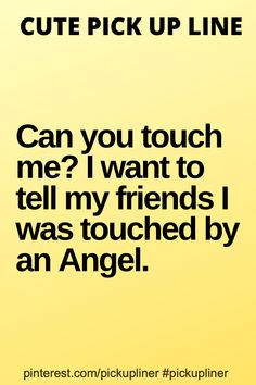 a yellow background with the words cute pick up line can you touch me? i want to tell my friends i was touched by an angel