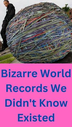 a man sitting on top of a giant ball with words reading bizarre world records we didn't know existed