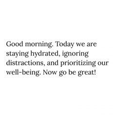 the words good morning today we are staying hydrated, ignoring distractions, and prioritizing our well - being now go be great