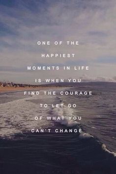 an image of the ocean with a quote on it that says, one of the happiest moments in life is when you find the courage to let go of what you can't change