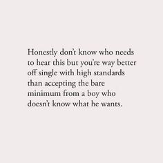 an image with the words honesty don't know who needs to hear this but you're way better off single with high standards than accepting the bar