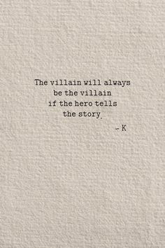 the villain will always be the villain if the hero tells the story - k quote