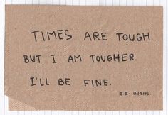 a piece of paper with writing on it that says times are tough but i am tough, i'll be fine