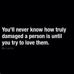 a black and white photo with the words you'll never know how truly damaged a person is until you try to love them