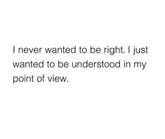 a white background with the words i never wanted to be right i just wanted to be understood in my point of view