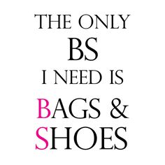 the only bs i need is bags and shoes