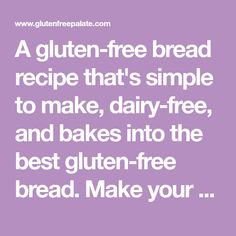 a gluten - free bread recipe that's simple to make, dairy - free, and bakes into the best gluten - free bread