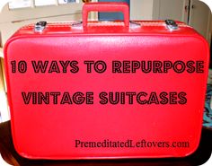 a red suitcase with the words 10 ways to repurpose vintage suitcases