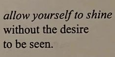 a quote written in black ink on a white paper with the words, allow yourself to shine without the desired to be seen