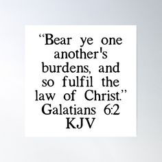 a black and white poster with the quote bear yee one another's burdens and so fulfill the law of christ galatians 6 2 kjv