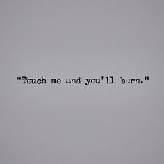 the words touch me and you'll burn written in black on a gray background