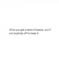 the words are written in black and white on a white background that says, once you get a taste of peace, you'll cut anybody off to keep it