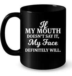 a black coffee mug that says, i'm mouth doesn't say it my face definitely will