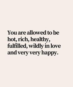 a quote that says, you are allowed to be hot, rich, healthy, filled, wildly in love and very happy