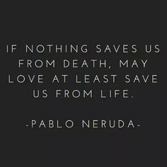 If nothing saves us from death, may love at least save us from life. ~Pablo Neruda Lang Leav, Poem Quotes, Quotable Quotes, A Quote, Poetry Quotes, Pretty Words, Beautiful Quotes