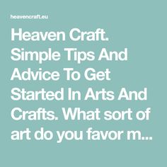 the words heaven craft simple tips and advice to get started in arts and crafts what sort of art do you have?