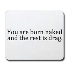 the words you are born naked and the rest is drag on a white mouse pad