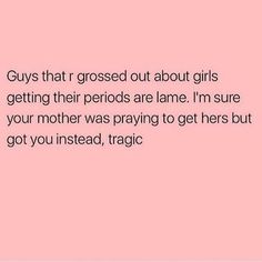 the text says, guys at r crossed out about girls getting their period's lame i'm sure your mother was praying to get her but got you instead,