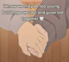 two people holding hands with the caption i know we may be to young but i hope we last and grow old together