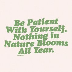 the words be patient with yourself, nothing in nature blooms all year on a white background