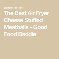 The Best Air Fryer Cheese Stuffed Meatballs - Good Food Baddie