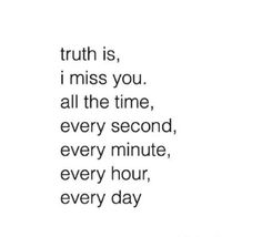 a quote that says truth is i miss you all the time, every minute, every hour