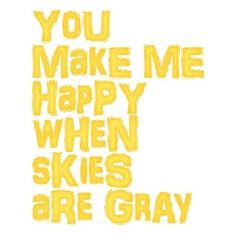 the words you make me happy when skies are gray written in yellow on a white background