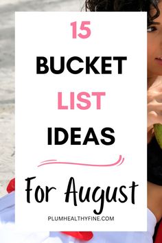 a woman sitting on the ground with text overlay that reads 15 bucket list ideas for august