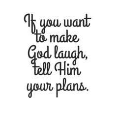 the words if you want to make god laugh, tell him your plans