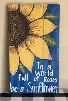 a sunflower painted on wood with the words in a world full of roses be a sunflower