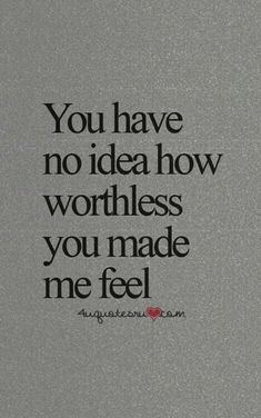 the words you have no idea how worthness you made me feel on a gray background