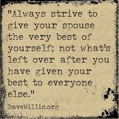 a quote that says, always strive to give your spous the very best of yourself not what's left over after you have given your best to everyone else