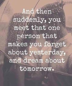 two people standing under an umbrella with the words and then suddenly you meet that one person that makes you forget about yesterday, and dream about tomorrow