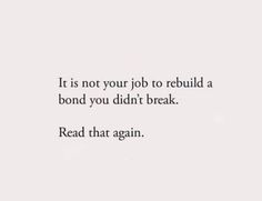 a white background with the words it is not your job to rebuil a bond you didn't break read that again