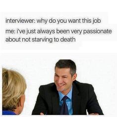 a man sitting at a table talking to another person in front of him and the caption says, interviewer why do you want this job me? i've just always been very