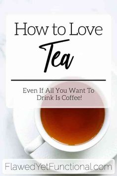 a cup of tea with the words how to love tea even if all you want to drink is coffee