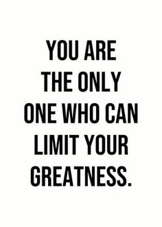 the quote you are the only one who can limit your greatness