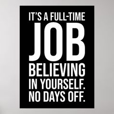 there is a sign that says it's a full - time job believing in yourself no days off