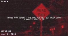 a red dead end sign sitting in front of a dark background with the words, maybe you aren't the one for me, but deep down i wanted you to be