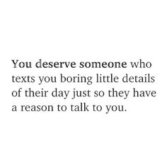 someone who texts you boring little details of their days just so they have a reason to talk to you