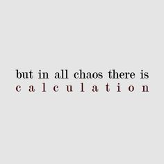 a quote that says, but in all chaos there is calculation on it