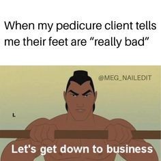 an image of a cartoon character with the caption saying, when my pedicure client tells me their feet are really bad let's get down to business