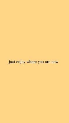 a yellow background with the words just enjoy where you are now