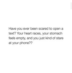 the text reads have you ever been scared to open a text? your heart races, your stomach feels empty, and you just kind of stare at your phone?