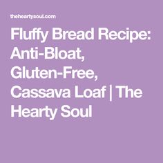 fluffy bread recipe anti - bloat, gluten - free, cassava loaf / the hearty soul