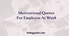 three people sitting at a table with laptops and papers on it, the words motivational quotes for employee at work