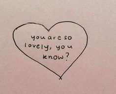 a drawing of a heart with the words you are so lovely, you know?