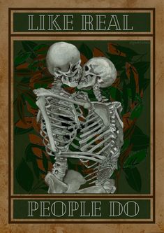 a poster with two skeletons hugging each other in front of leaves and flowers, the caption reads i like real peopile do